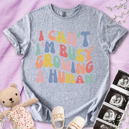 I Can't I m Busy Growing a Human Tee